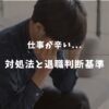 仕事がしんどい・辞めたい…心が壊れる前に！対処法と退職判断基準5選を紹介！