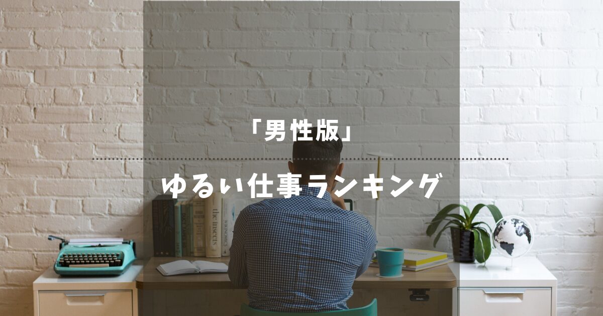 【男性版】ゆるい仕事ランキング10選！意外と知られていない精神的に楽な仕事を厳選！