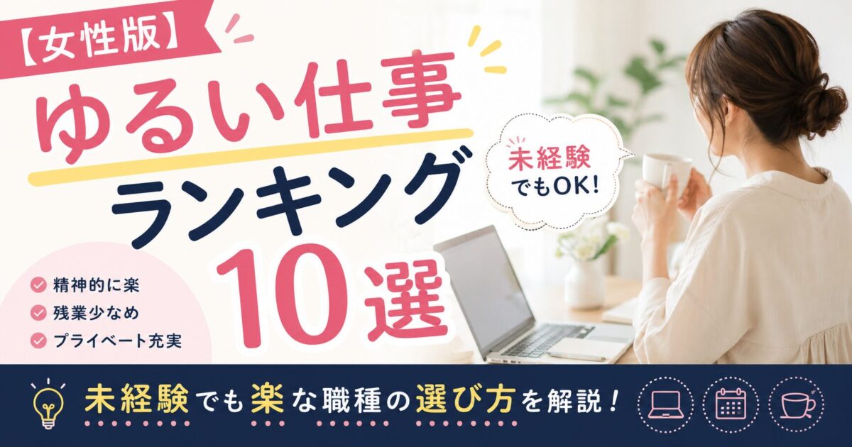 【女性版】ゆるい仕事ランキング10選。未経験でもOK！精神的に楽・残業少なめ・プライベート充実。未経験でも楽な職種の選び方を解説！