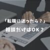 転職に迷ったらどうする？「相談だけ」でもOKな理由と後悔しないための進め方を解説！