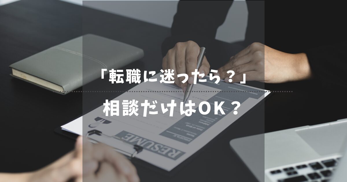 転職に迷ったらどうする？「相談だけ」でもOKな理由と後悔しないための進め方を解説！