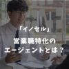 【営業職特化】イノセルの口コミ評判は？転職エージェントの特徴や利用方法を解説！