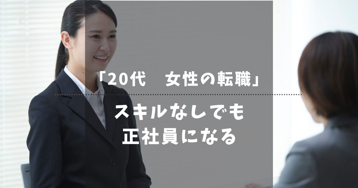 【20代女性】スキルなしでも転職できる？派遣から正社員を目指す5ステップ