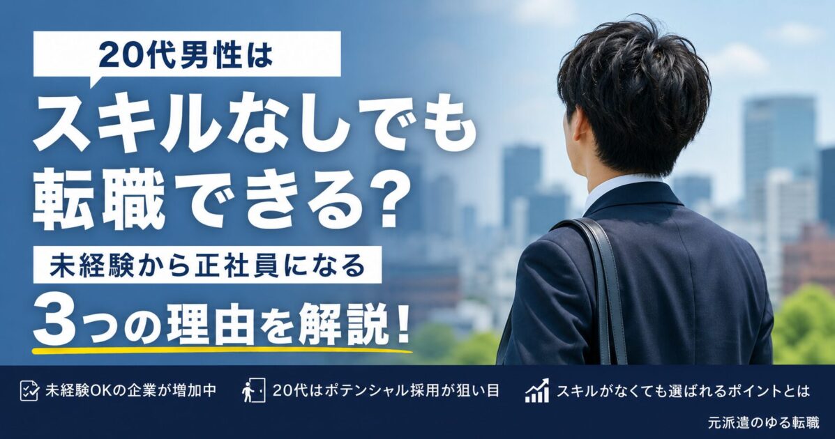 20代男性はスキルなしでも転職できる？未経験から正社員になる3つの理由を解説！
