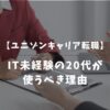 ユニゾンキャリア転職の評判を調査！IT未経験の20代派遣が使うべき理由とは？