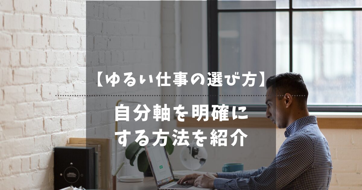 失敗しない転職のために自分軸を明確にして本当の「ゆるさ」を決める方法【ゆるい仕事の選び方】