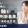 失敗しない転職のために「自分軸と3つの判断基準」を数値で決める方法【派遣からの転職】