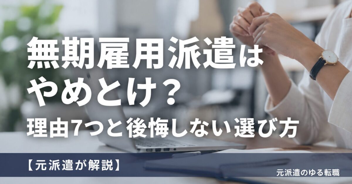 無期雇用派遣はやめとけ？理由7つと後悔しない選び方【元派遣が解説】