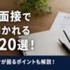 転職面接でよく聞かれる質問20選！派遣経験者が困るポイントも解説！